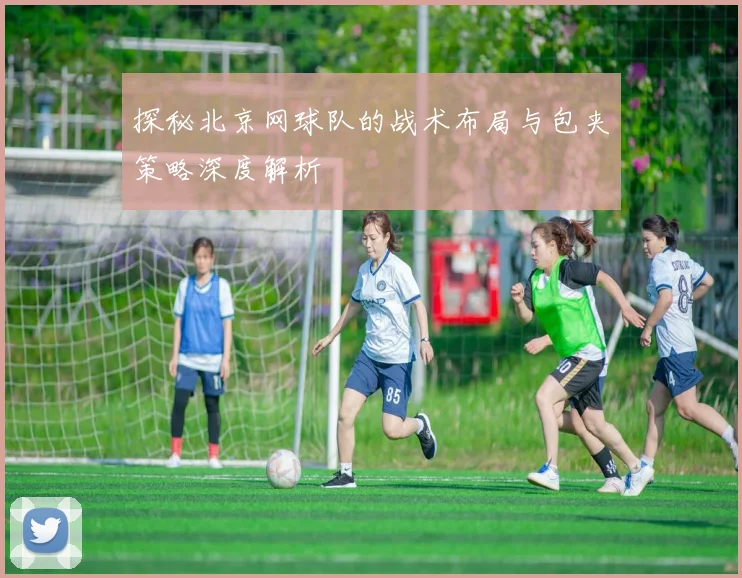 探秘北京网球队的战术布局与包夹策略深度解析