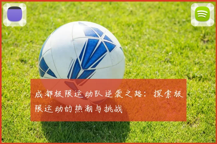 成都极限运动队逆袭之路：探索极限运动的热潮与挑战