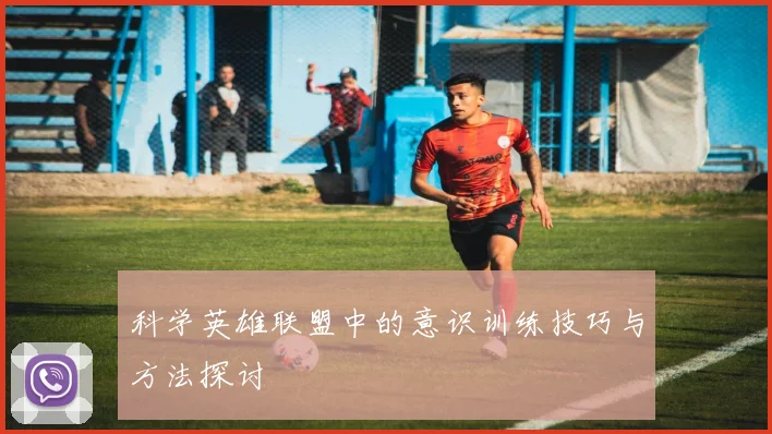 科学英雄联盟中的意识训练技巧与方法探讨