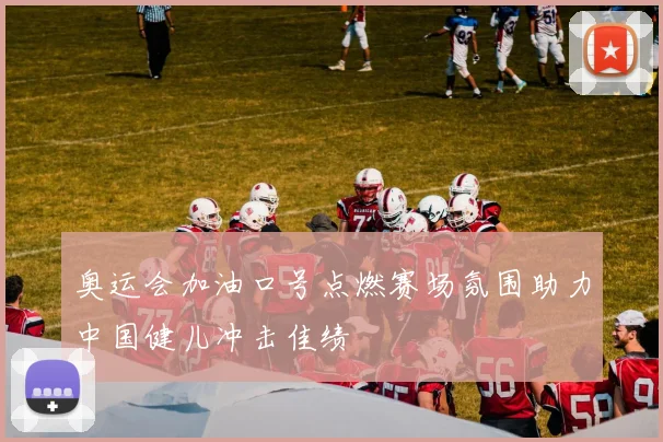 奥运会加油口号点燃赛场氛围助力中国健儿冲击佳绩