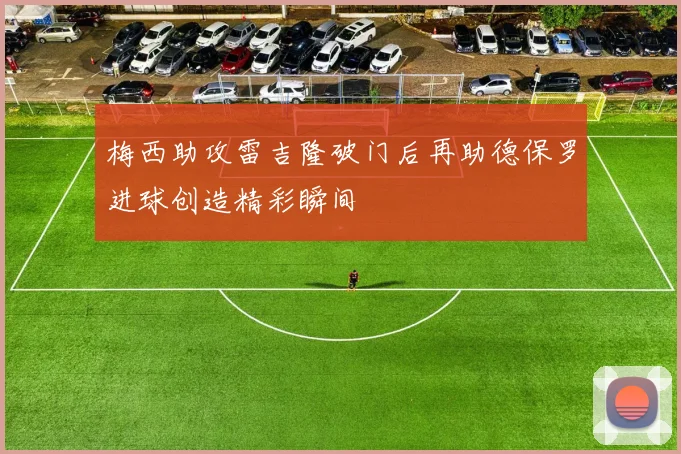 梅西助攻雷吉隆破门后再助德保罗进球创造精彩瞬间