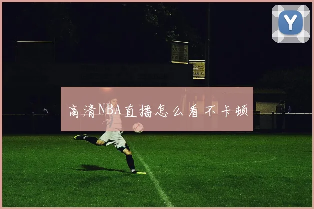 高清NBA直播怎么看不卡顿