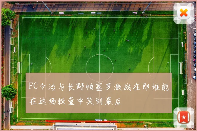 FC今治与长野帕塞罗激战在即谁能在这场较量中笑到最后