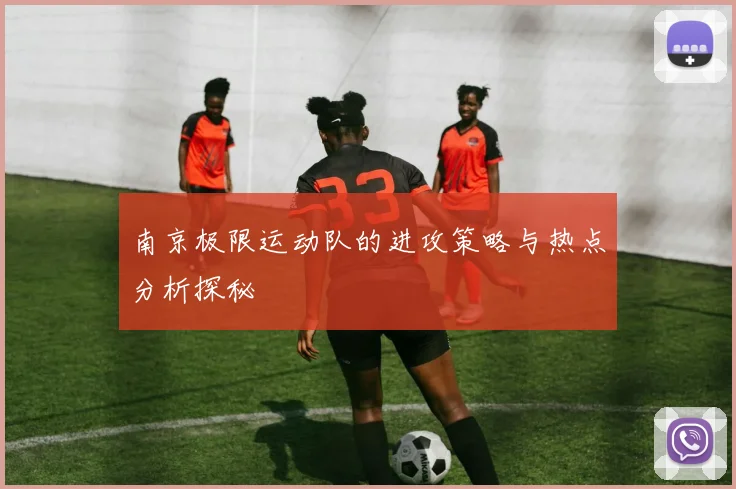 南京极限运动队的进攻策略与热点分析探秘